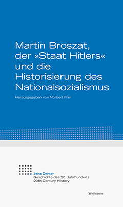 Martin Broszat, der »Staat Hitlers« und die Historisierung des Nationalsozialismus